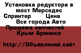 Установка редуктора в мост Мерседес Спринтер 906 › Цена ­ 99 000 - Все города Авто » Продажа запчастей   . Крым,Армянск